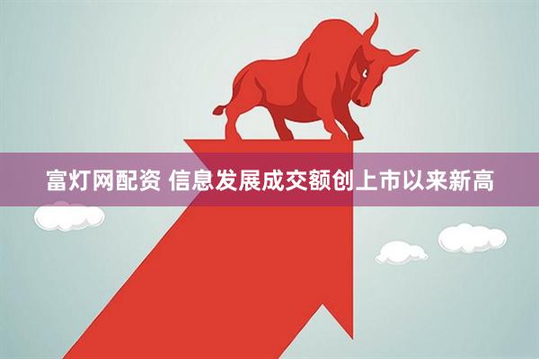 富灯网配资 信息发展成交额创上市以来新高