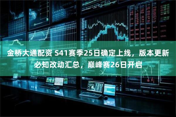 金桥大通配资 S41赛季25日确定上线，版本更新必知改动汇总，巅峰赛26日开启