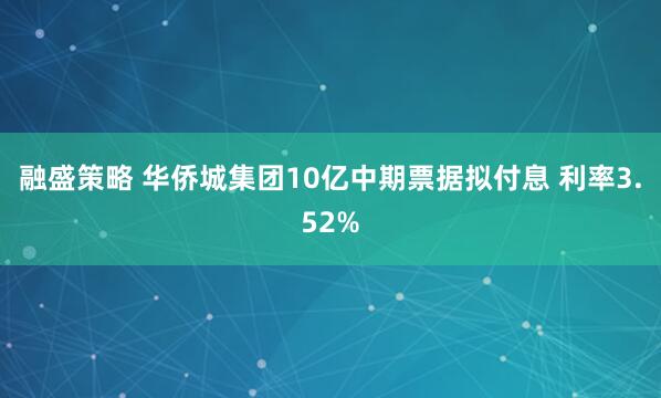 融盛策略 华侨城集团10亿中期票据拟付息 利率3.52%